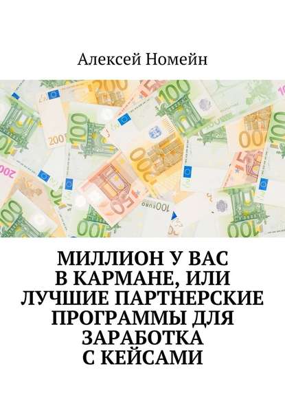 Миллион у вас в кармане, или Лучшие партнерские программы для заработка с кейсами - Алексей Номейн