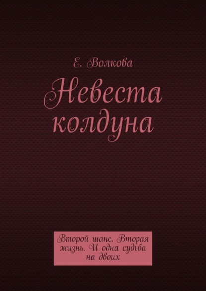 Сумеречный лес. Невеста колдуна. Второй шанс. Вторая жизнь. И одна судьба на двоих - Евгения Волкова