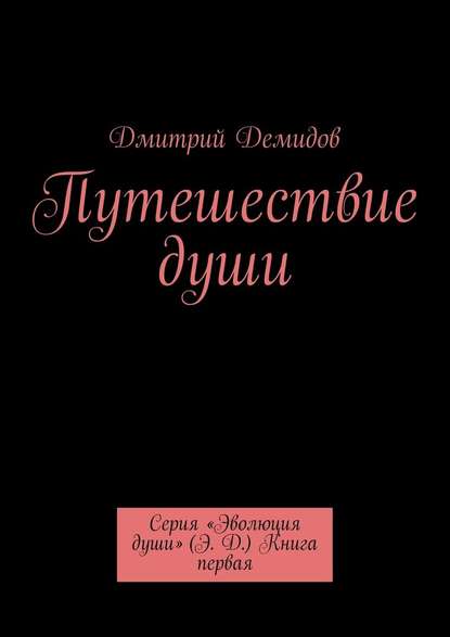 Путешествие души. Серия «Эволюция души» (Э. Д.) Книга первая - Дмитрий Демидов