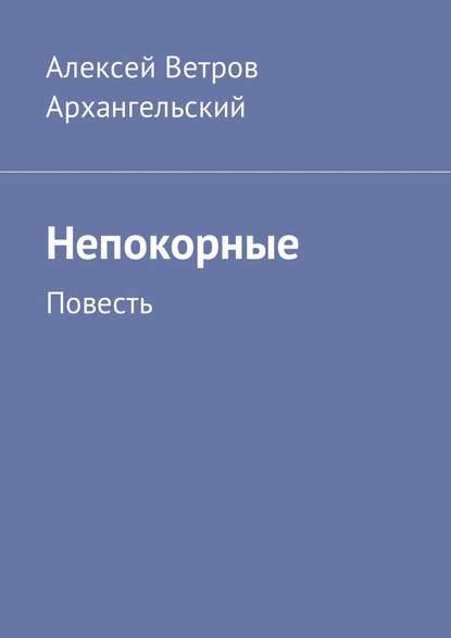 Непокорные. Повесть — Алексей Ветров Архангельский