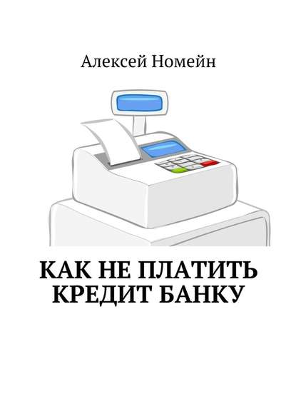 Как не платить кредит банку - Алексей Номейн