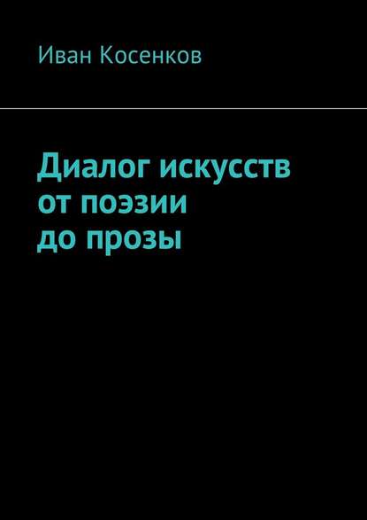 Диалог искусств от поэзии до прозы - Иван Косенков