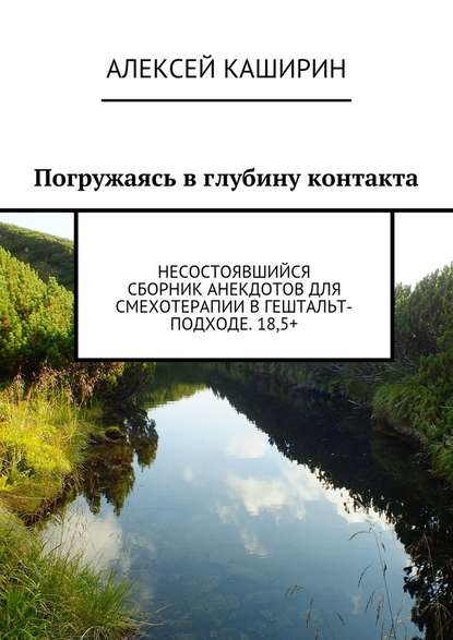 Погружаясь в глубину контакта. Несостоявшийся сборник анекдотов для смехотерапии в гештальт-подходе. 18,5+ - Алексей Владимирович Каширин