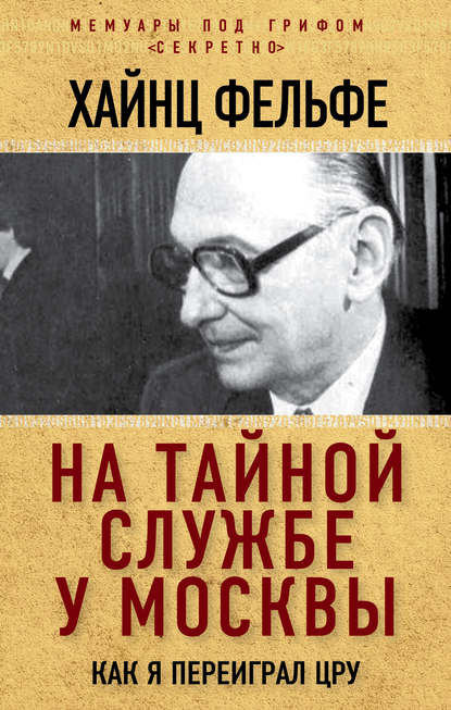 На тайной службе у Москвы. Как я переиграл ЦРУ — Хайнц Фельфе