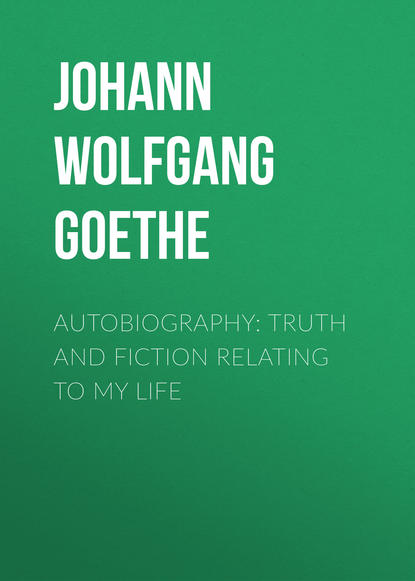 Autobiography: Truth and Fiction Relating to My Life - Иоганн Вольфганг фон Гёте