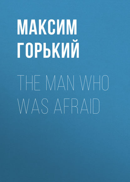 The Man Who Was Afraid - Максим Горький