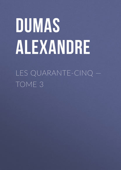 Les Quarante-Cinq — Tome 3 - Александр Дюма