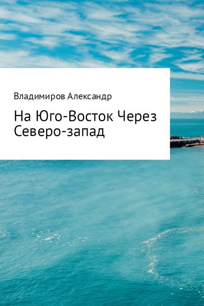 На Юго-Восток через Северо-Запад — Александр Александрович Владимиров