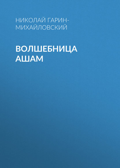 Волшебница Ашам - Николай Гарин-Михайловский