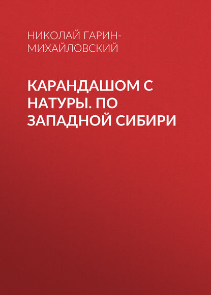 Карандашом с натуры. По Западной Сибири — Николай Гарин-Михайловский