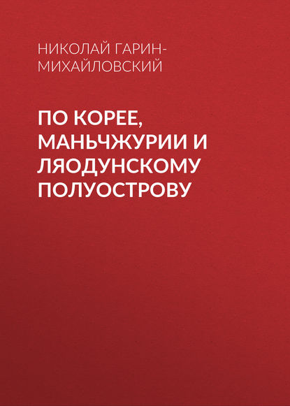 По Корее, Маньчжурии и Ляодунскому полуострову — Николай Гарин-Михайловский