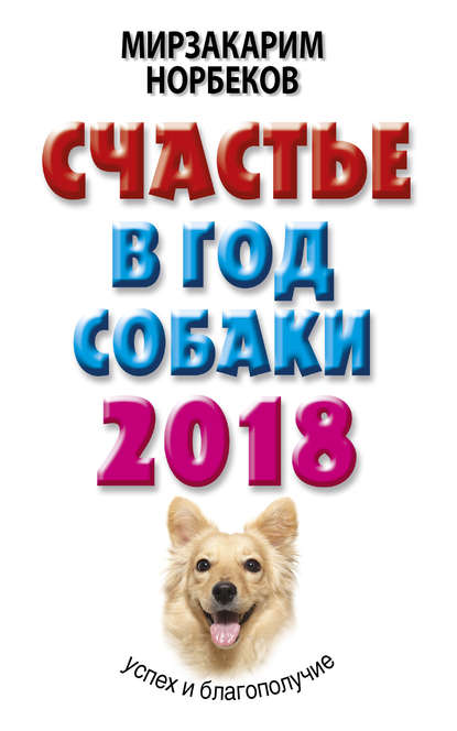 Счастье в год Собаки. Успех и благополучие в 2018 году — Мирзакарим Норбеков