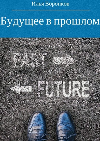 Будущее в прошлом - Илья Сергеевич Воронков