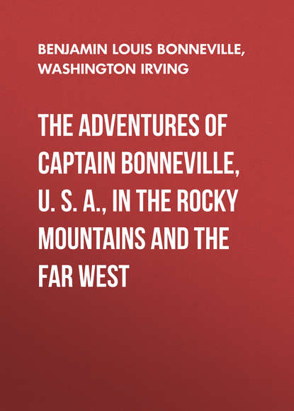 The Adventures of Captain Bonneville, U. S. A., in the Rocky Mountains and the Far West - Вашингтон Ирвинг