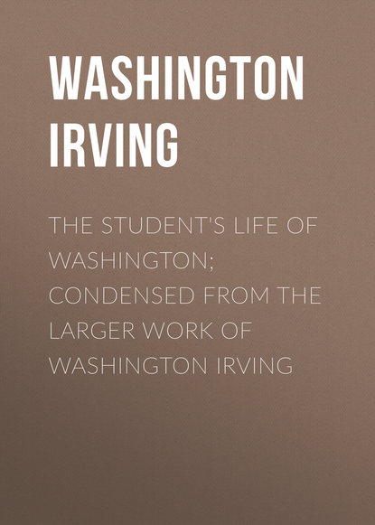 The Student's Life of Washington; Condensed from the Larger Work of Washington Irving — Вашингтон Ирвинг