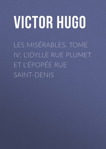 Les mis?rables. Tome IV: L'idylle rue Plumet et l'?pop?e rue Saint-Denis - Виктор Мари Гюго