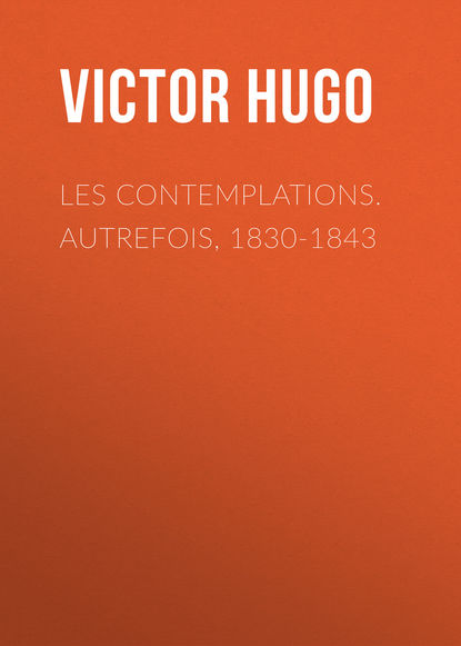 Les contemplations. Autrefois, 1830-1843 - Виктор Мари Гюго