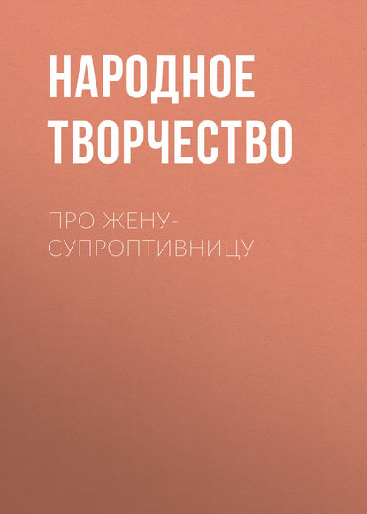 Про жену-супроптивницу — Народное творчество