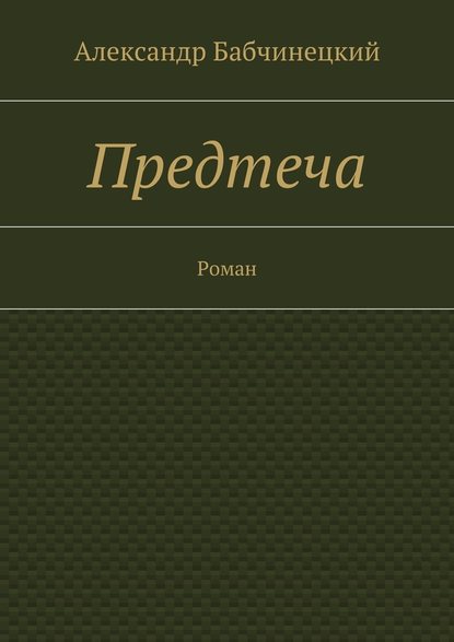 Предтеча. Роман — Александр Анатольевич Бабчинецкий