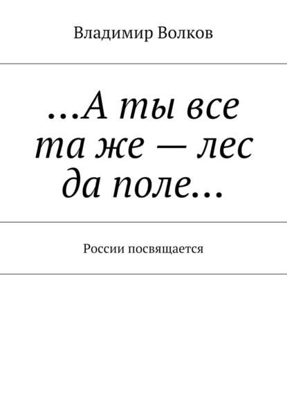 …А ты все та же – лес да поле… России посвящается - Владимир Волков