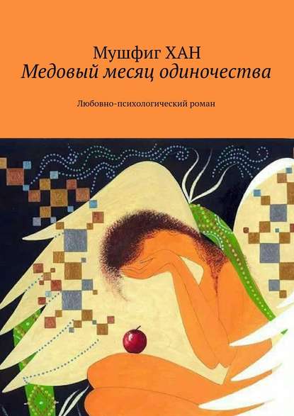 Медовый месяц одиночества. Любовно-психологический роман - Мушфиг Хан