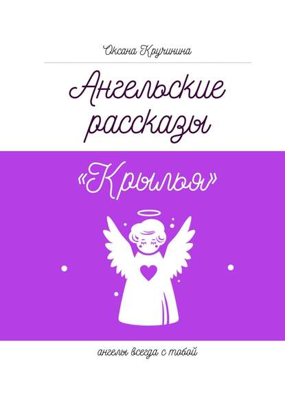 Ангельские рассказы «Крылья». Ангелы всегда с тобой — Оксана Александровна Кручинина