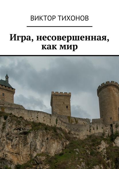 Игра, несовершенная, как мир - Виктор Тихонов