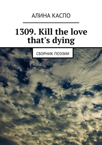 1309. Kill the love that's dying. Сборник поэзии - Алина Каспо