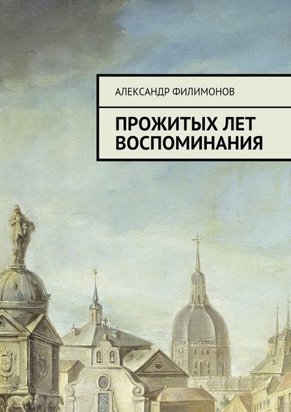 Прожитых лет воспоминания - Александр Филимонов