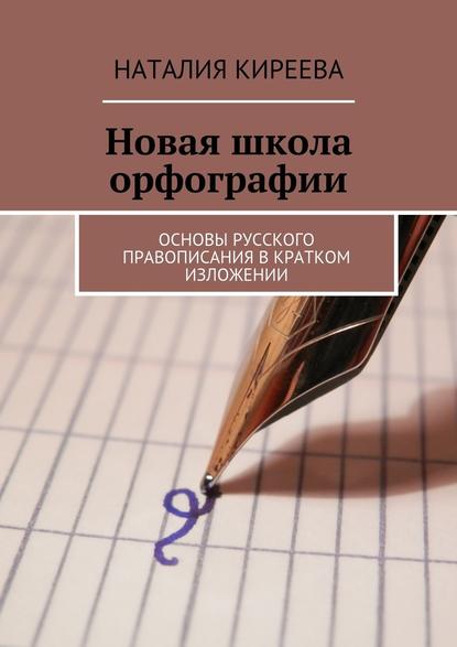 Новая школа орфографии. Основы русского правописания в кратком изложении - Наталия Киреева