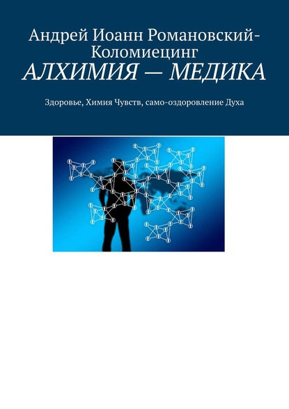 АЛХИМИЯ – МЕДИКА. Здоровье, Химия Чувств, само-оздоровление Духа — Андрей Иоанн Романовский-Коломиецинг