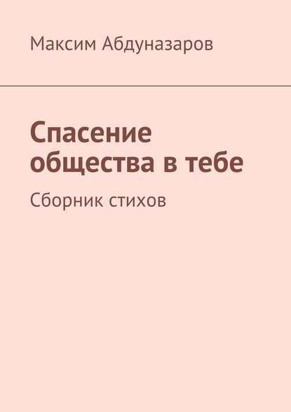 Спасение общества в тебе. Сборник стихов - Максим Абдуназаров