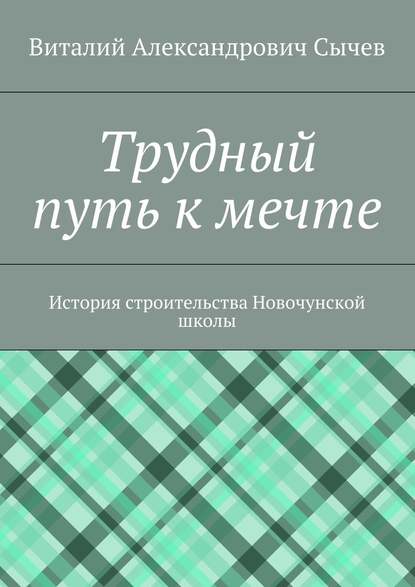 Трудный путь к мечте. История строительства Новочунской школы — Виталий Александрович Сычев