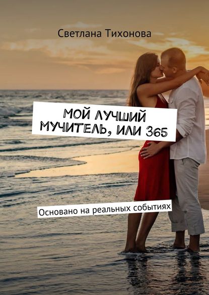 Мой лучший мучитель, или 365. Основано на реальных событиях — Светлана Романовна Тихонова