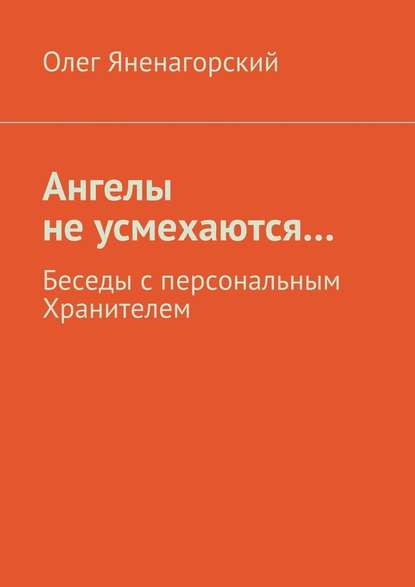 Ангелы не усмехаются… Беседы с персональным Хранителем — Олег Яненагорский