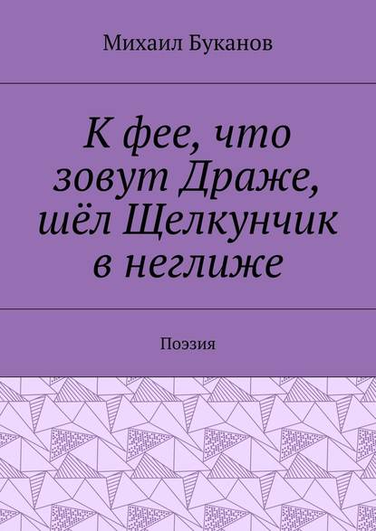 К фее, что зовут Драже, шёл Щелкунчик в неглиже. Поэзия — Михаил Буканов