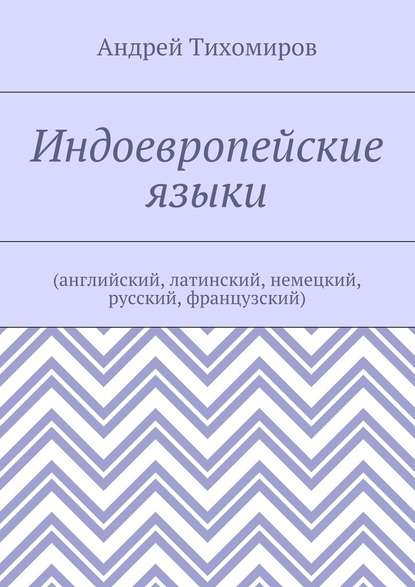 Индоевропейские языки. (английский, латинский, немецкий, русский, французский) — Андрей Евгеньевич Тихомиров