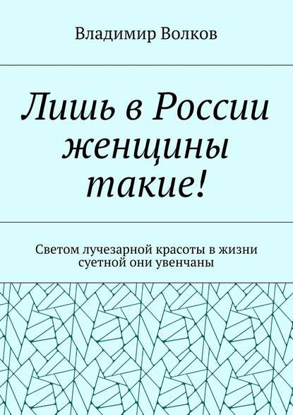 Лишь в России женщины такие! Светом лучезарной красоты в жизни суетной они увенчаны - Владимир Волков