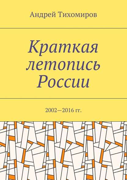 Краткая летопись России. 2002—2016 гг. - Андрей Евгеньевич Тихомиров