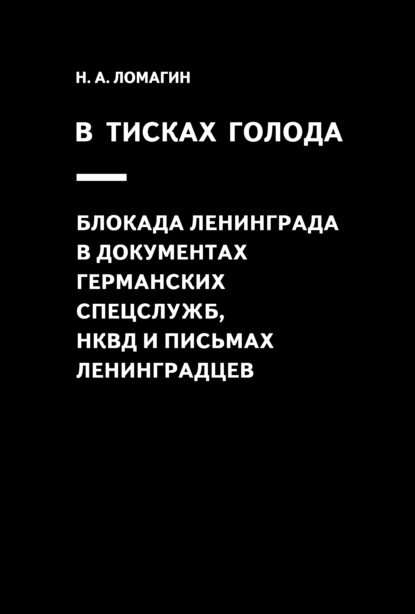 В тисках голода. Блокада Ленинграда в документах германских спецслужб, НКВД и письмах ленинградцев - Никита Ломагин