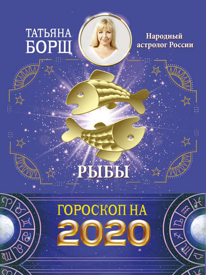 Рыбы. Гороскоп на 2020 год — Татьяна Борщ