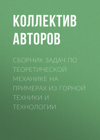 Сборник задач по теоретической механике на примерах из горной техники и технологии - Коллектив авторов