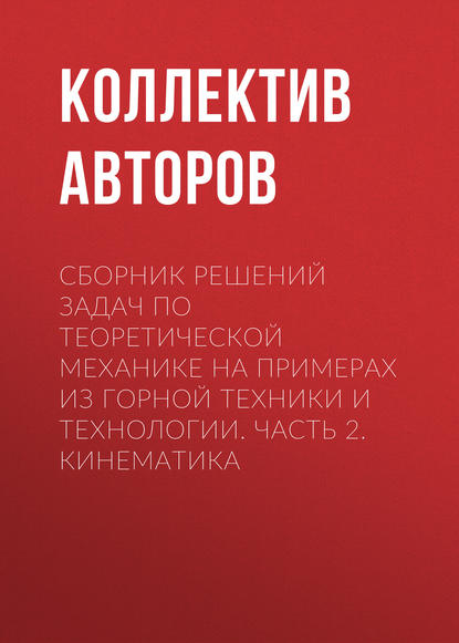 Сборник решений задач по теоретической механике на примерах из горной техники и технологии. Часть 2. Кинематика - Коллектив авторов