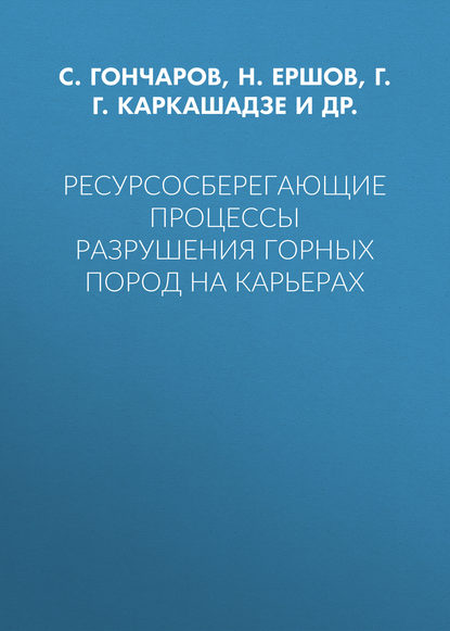 Ресурсосберегающие процессы разрушения горных пород на карьерах - Г. Г. Каркашадзе