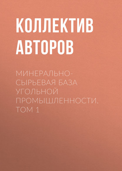 Минерально-сырьевая база угольной промышленности. Том 1 - Коллектив авторов