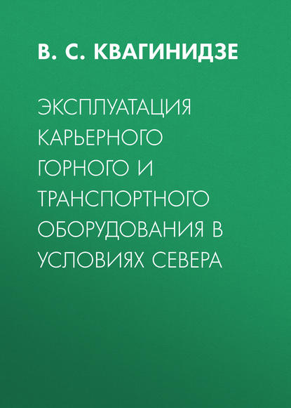 Эксплуатация карьерного горного и транспортного оборудования в условиях Севера — В. С. Квагинидзе