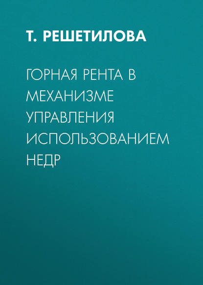 Горная рента в механизме управления использованием недр - Т. Решетилова