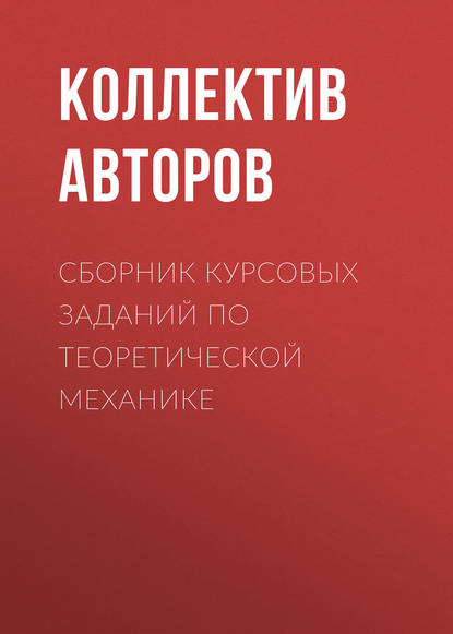 Сборник курсовых заданий по теоретической механике - Коллектив авторов