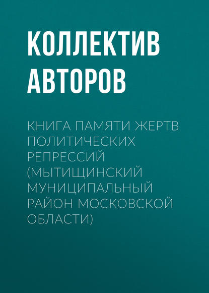 Книга Памяти жертв политических репрессий (Мытищинский муниципальный район Московской области) - Коллектив авторов