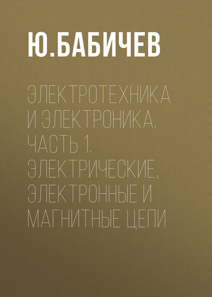 Электротехника и электроника. Часть 1. Электрические, электронные и магнитные цепи — Ю. Е. Бабичев